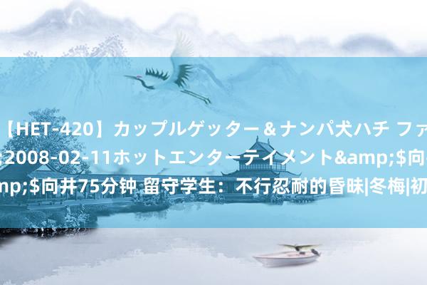 【HET-420】カップルゲッター＆ナンパ犬ハチ ファイト一発</a>2008-02-11ホットエンターテイメント&$向井75分钟 留守学生：不行忍耐的昏昧|冬梅|初中|学校|班主任|慈善总会