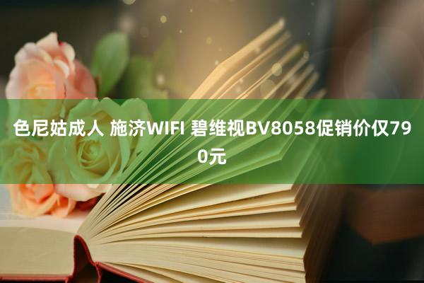 色尼姑成人 施济WIFI 碧维视BV8058促销价仅790元