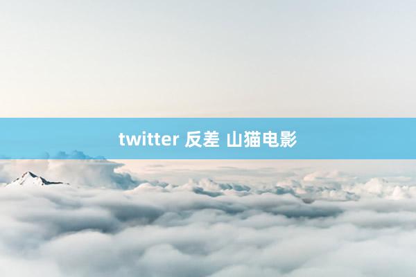 twitter 反差 山猫电影