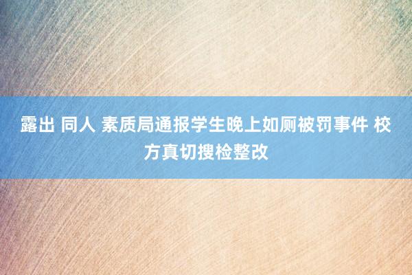 露出 同人 素质局通报学生晚上如厕被罚事件 校方真切搜检整改