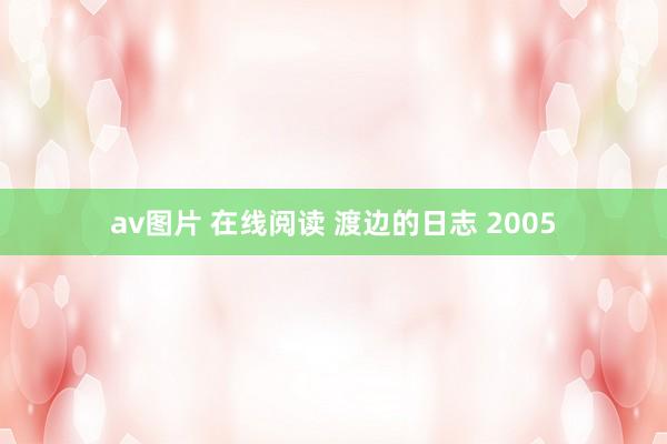 av图片 在线阅读 渡边的日志 2005