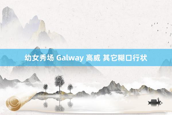 幼女秀场 Galway 高威 其它糊口行状