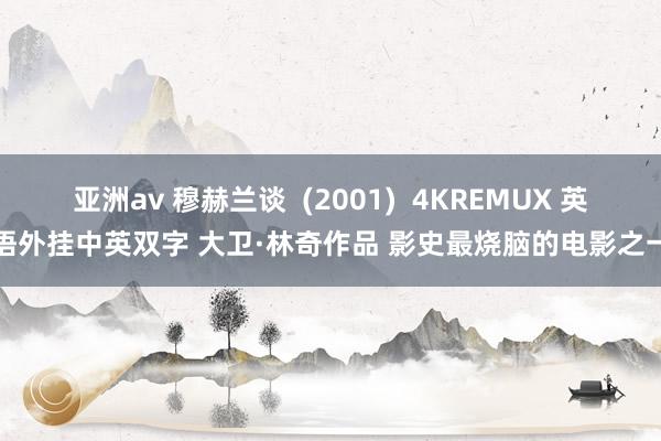 亚洲av 穆赫兰谈  (2001)  4KREMUX 英语外挂中英双字 大卫·林奇作品 影史最烧脑的电影之一