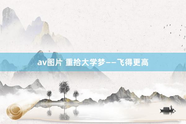 av图片 重拾大学梦——飞得更高