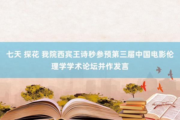 七天 探花 我院西宾王诗秒参预第三届中国电影伦理学学术论坛并作发言