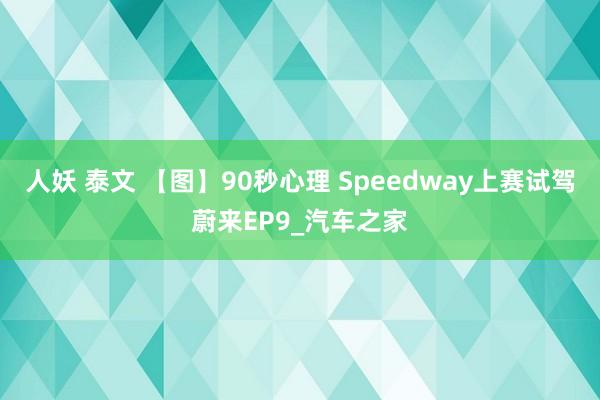 人妖 泰文 【图】90秒心理 Speedway上赛试驾蔚来EP9_汽车之家