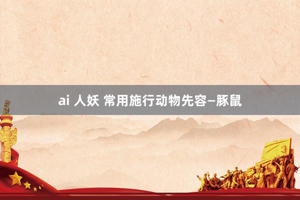 ai 人妖 常用施行动物先容—豚鼠