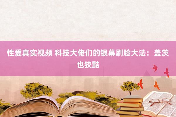 性爱真实视频 科技大佬们的银幕刷脸大法：盖茨也狡黠