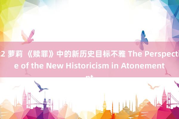 fc2 萝莉 《赎罪》中的新历史目标不雅 The Perspective of the New Historicism in Atonement