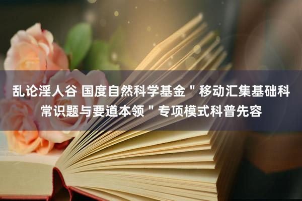 乱论淫人谷 国度自然科学基金＂移动汇集基础科常识题与要道本领＂专项模式科普先容