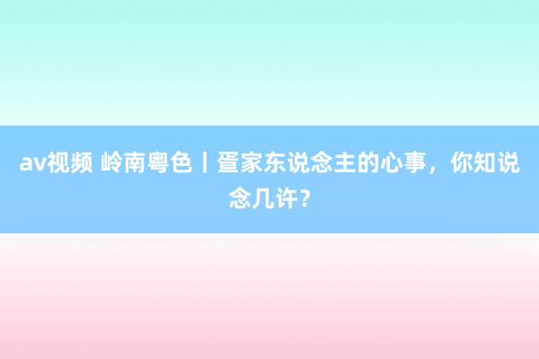 av视频 岭南粤色丨疍家东说念主的心事，你知说念几许？