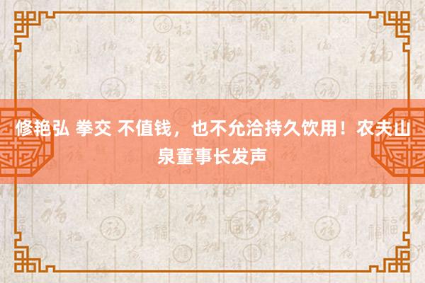 修艳弘 拳交 不值钱，也不允洽持久饮用！农夫山泉董事长发声