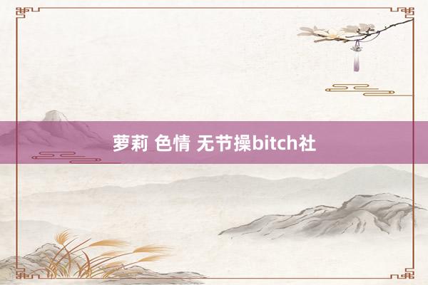 萝莉 色情 无节操bitch社